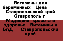 Витамины для беременных › Цена ­ 300 - Ставропольский край, Ставрополь г. Медицина, красота и здоровье » Витамины и БАД   . Ставропольский край